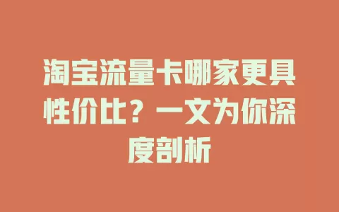 淘宝流量卡哪家更具性价比？一文为你深度剖析