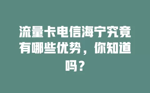 流量卡电信海宁究竟有哪些优势，你知道吗？