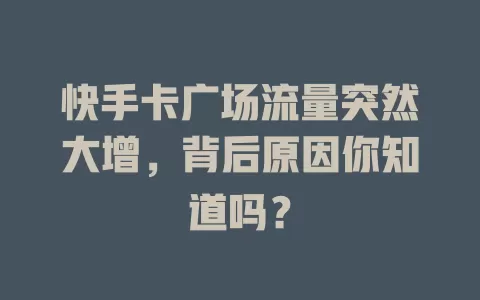 快手卡广场流量突然大增，背后原因你知道吗？