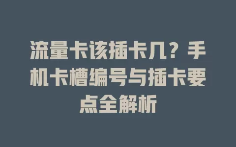 流量卡该插卡几？手机卡槽编号与插卡要点全解析
