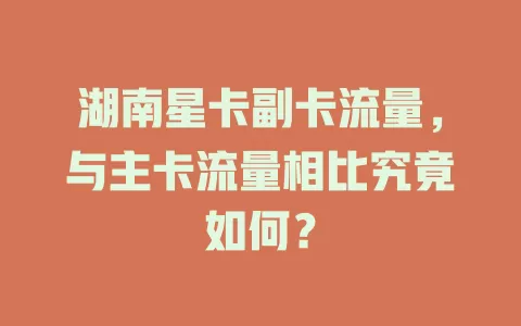 湖南星卡副卡流量，与主卡流量相比究竟如何？