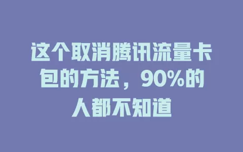 这个取消腾讯流量卡包的方法，90%的人都不知道