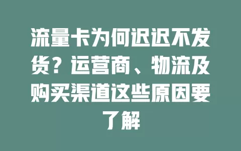 流量卡为何迟迟不发货？运营商、物流及购买渠道这些原因要了解