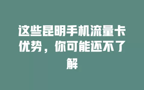这些昆明手机流量卡优势，你可能还不了解