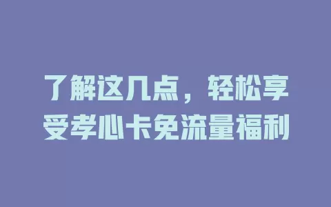 了解这几点，轻松享受孝心卡免流量福利