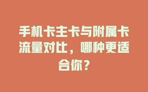 手机卡主卡与附属卡流量对比，哪种更适合你？