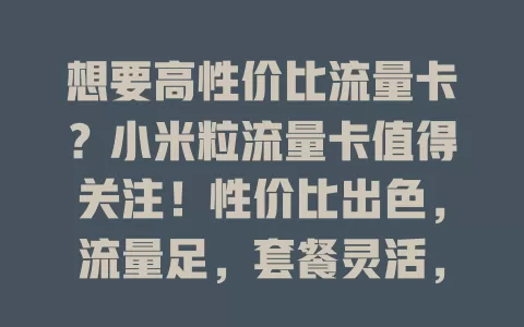 想要高性价比流量卡？小米粒流量卡值得关注！性价比出色，流量足，套餐灵活，网络稳定，满足多样需求，节省费用，畅享数字生活，快考虑下！