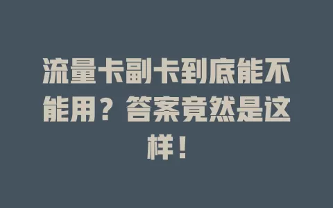 流量卡副卡到底能不能用？答案竟然是这样！