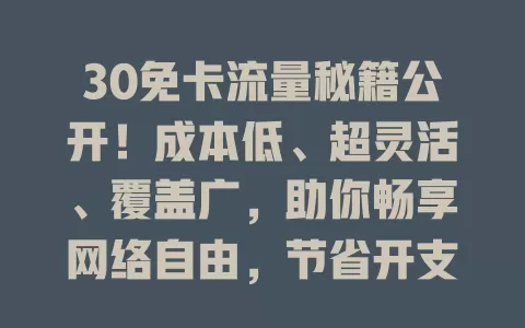 30免卡流量秘籍公开！成本低、超灵活、覆盖广，助你畅享网络自由，节省开支