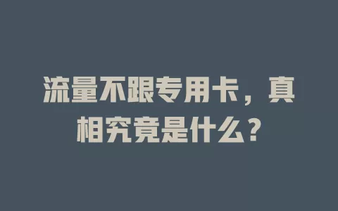 流量不跟专用卡，真相究竟是什么？