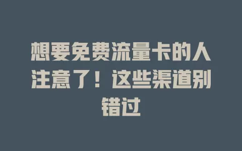 想要免费流量卡的人注意了！这些渠道别错过