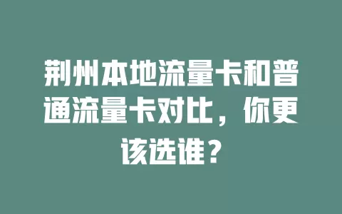 荆州本地流量卡和普通流量卡对比，你更该选谁？