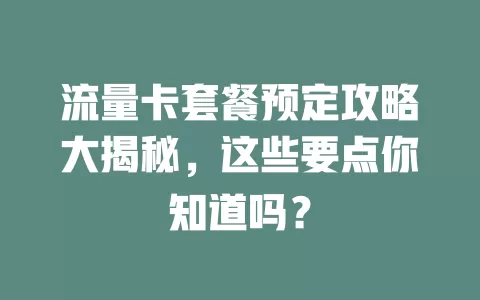 流量卡套餐预定攻略大揭秘，这些要点你知道吗？