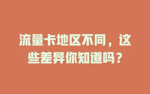 流量卡地区不同，这些差异你知道吗？