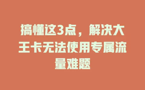搞懂这3点，解决大王卡无法使用专属流量难题
