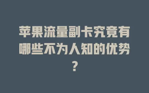 苹果流量副卡究竟有哪些不为人知的优势？