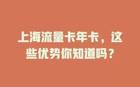 上海流量卡年卡，这些优势你知道吗？