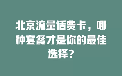 北京流量话费卡，哪种套餐才是你的最佳选择？