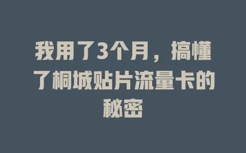 我用了3个月，搞懂了桐城贴片流量卡的秘密
