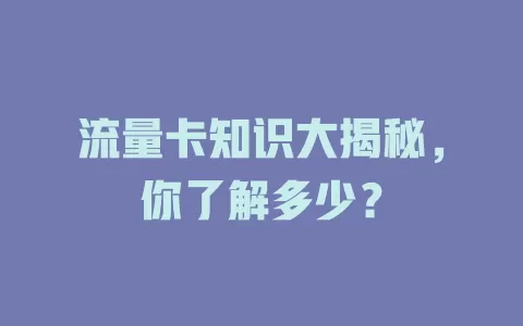 流量卡知识大揭秘，你了解多少？