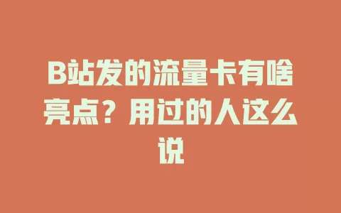 B站发的流量卡有啥亮点？用过的人这么说
