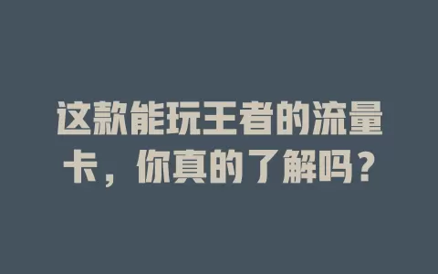 这款能玩王者的流量卡，你真的了解吗？