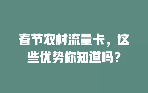 春节农村流量卡，这些优势你知道吗？