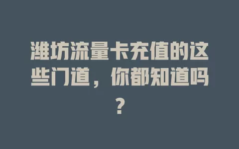 潍坊流量卡充值的这些门道，你都知道吗？