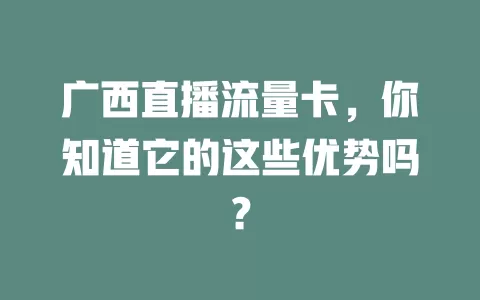 广西直播流量卡，你知道它的这些优势吗？