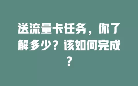 送流量卡任务，你了解多少？该如何完成？
