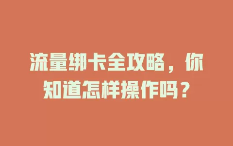 流量绑卡全攻略，你知道怎样操作吗？