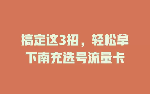 搞定这3招，轻松拿下南充选号流量卡