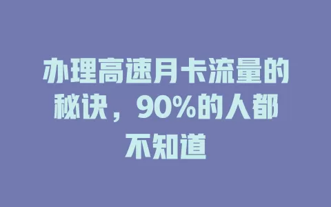 办理高速月卡流量的秘诀，90%的人都不知道