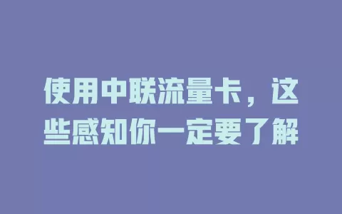 使用中联流量卡，这些感知你一定要了解