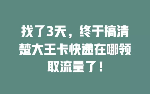 找了3天，终于搞清楚大王卡快递在哪领取流量了！