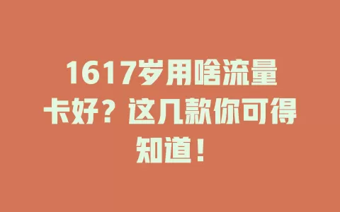 1617岁用啥流量卡好？这几款你可得知道！