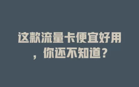 这款流量卡便宜好用，你还不知道？