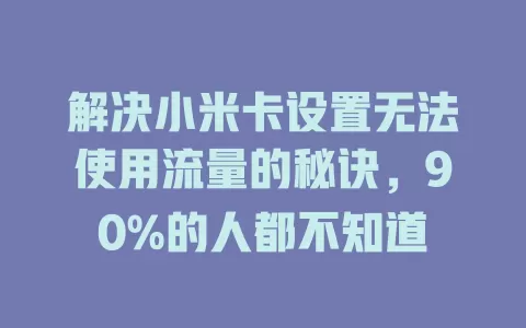 解决小米卡设置无法使用流量的秘诀，90%的人都不知道