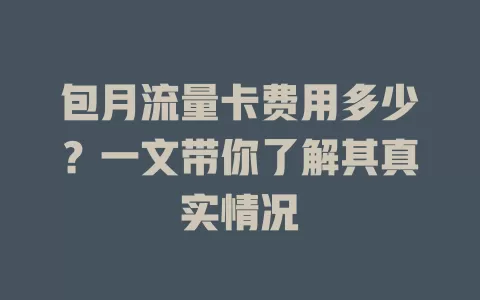 包月流量卡费用多少？一文带你了解其真实情况