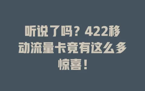 听说了吗？422移动流量卡竟有这么多惊喜！