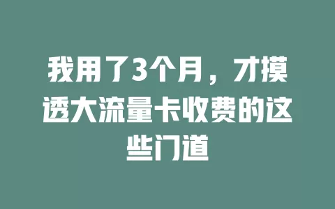 我用了3个月，才摸透大流量卡收费的这些门道