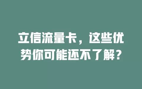 立信流量卡，这些优势你可能还不了解？