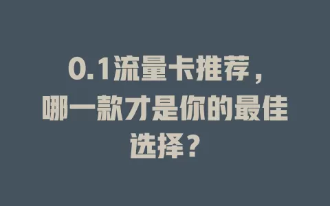 0.1流量卡推荐，哪一款才是你的最佳选择？