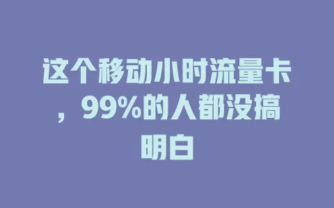 这个移动小时流量卡，99%的人都没搞明白