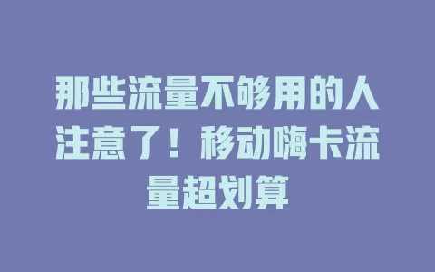 那些流量不够用的人注意了！移动嗨卡流量超划算