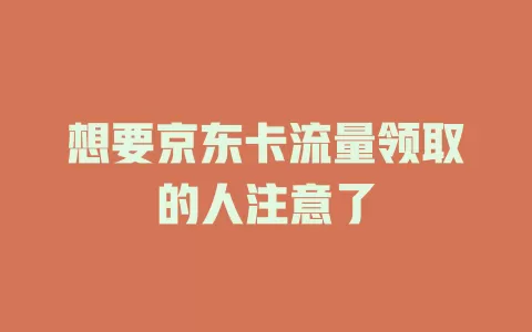 想要京东卡流量领取的人注意了