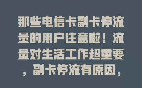 那些电信卡副卡停流量的用户注意啦！流量对生活工作超重要，副卡停流有原因，用完套餐或系统故障。停流别慌，可查流量、选叠加包，等系统恢复，掌握方法就能轻松应对！