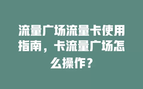 流量广场流量卡使用指南，卡流量广场怎么操作？