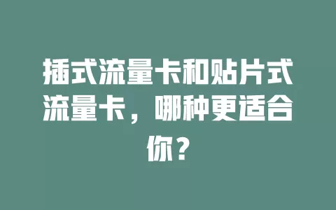 插式流量卡和贴片式流量卡，哪种更适合你？