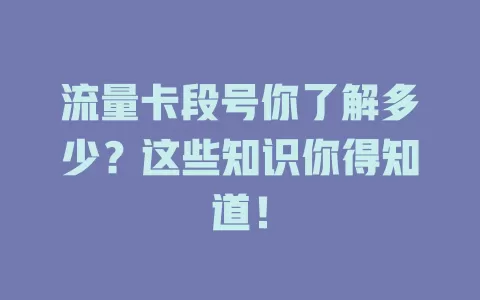 流量卡段号你了解多少？这些知识你得知道！